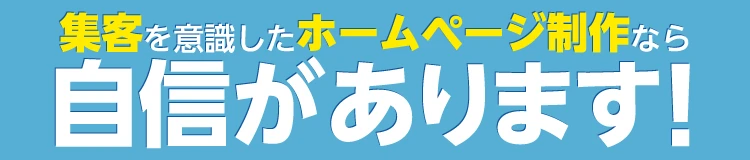 集客を意識したホームページ制作なら自信があります！
