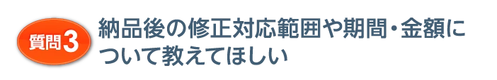 質問3 納品後の修正対応範囲や期間・金額について教えてほしい