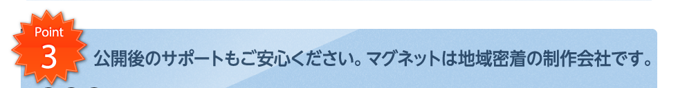 公開後のサポートもご安心ください。マグネットは地域密着の制作会社です。