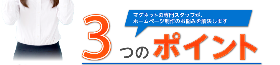 マグネットの専門スタッフが、ホームページ制作のお悩みを解決します【3つのポイント】