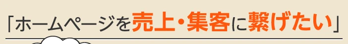 「ホームページを売上・集客に繋げたい」