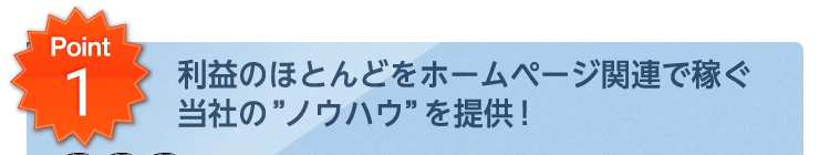 Point1 利益のほとんどをホームページ関連で稼ぐ当社の“ノウハウ”を提供！