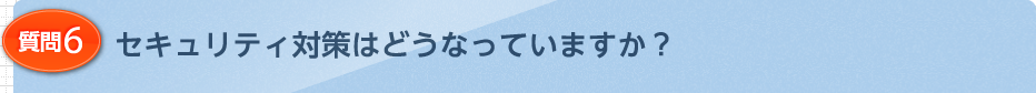 セキュリティ対策はどうなっていますか？