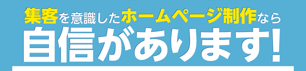 集客を意識したホームページ制作なら自信があります!