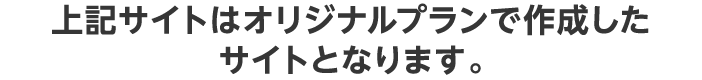 上記サイトはオリジナルプランで作成したサイトとなります。
