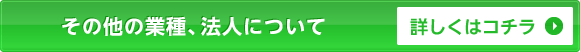 その他の業種、法人について詳しくはコチラ