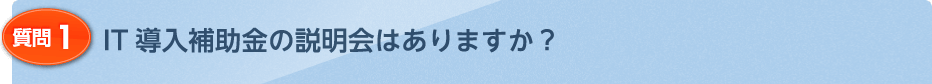 IT導入補助金の説明会はありますか？