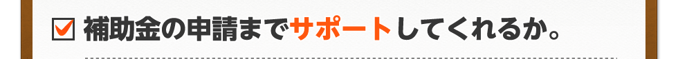 補助金の申請までサポートしてくれるか。