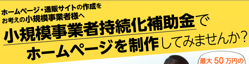 ホームページ・通販サイトの作成をお考えの小規模事業者様へ 小規模事業者持続化補助金でホームページを制作してみませんか？