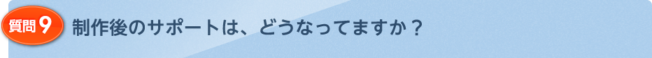 制作後のサポートは、どうなってますか？