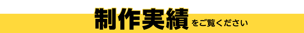 制作実績をご覧ください