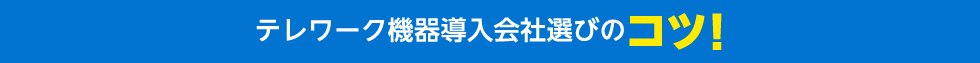 テレワーク機器導入会社選びのコツ！