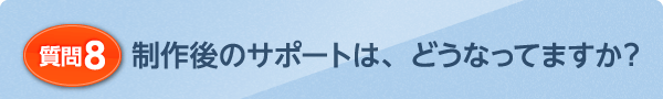 制作後のサポートは、どうなってますか?