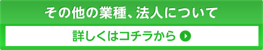 その他の業種、法人について詳しくはコチラ