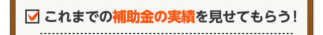 これまでの補助金の実績を見せてもらう!