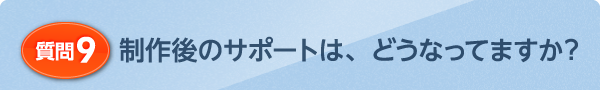 制作後のサポートは、どうなってますか？