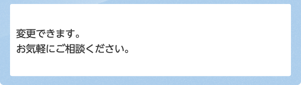 変更できます。お気軽にご相談ください。