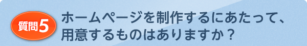 ホームページを制作するにあたって、用意するものはありますか？