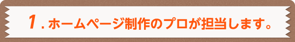 1.ホームページ制作のプロが担当します。