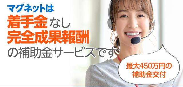 マグネットは着手金なし完全成果報酬の補助金サービスです