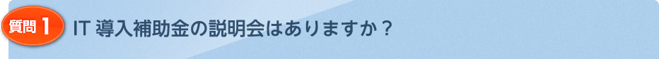 IT導入補助金の説明会はありますか?
