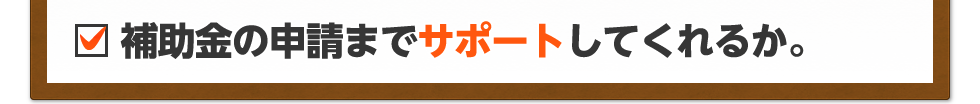 補助金の申請までサポートしてくれるか。